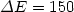 $\Delta E = 150$