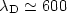 $\lambda_{\rm D}\simeq 600$
