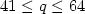 $41\le q \le 64$