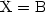 ${\rm X=B}$