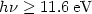 $h\nu \ge 11.6\, {\rm eV}$