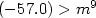 $(-57.0) > m^9$