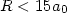 $R<15a_0$