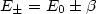 $E_{\pm } =E _{0}\pm \beta $