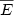 $\overline{E}$