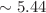 $$\sim 5.44$$
