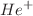 $$He^{+}$$