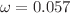 $$\omega = 0.057$$