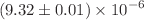 $$(9.32\pm 0.01)\times 10^{-6}$$