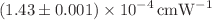$$(1.43\pm 0.001)\times 10^{-4}\,\mathrm{cmW}^{-1}$$