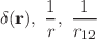 $$\delta (\mathbf{r} ),\;\frac{1}{r},\;\frac{1}{r_{12}}$$