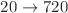 $$20\rightarrow 720$$