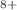 $$^{8+}$$