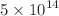 $$5 \times 10^{14}$$