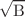 $$\sqrt{\text {B}}$$