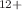 $$^{12+}$$